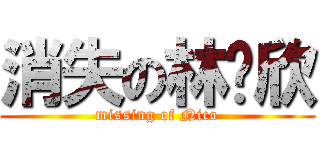 消失の林銦欣 (missing of Nico)