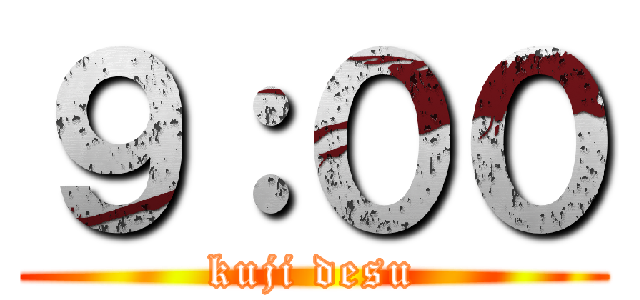 ９：００ (kuji desu)