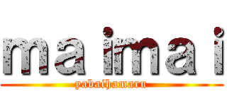 ｍａｉｍａｉ (yabaihamaru)