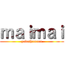 ｍａｉｍａｉ (yabaihamaru)