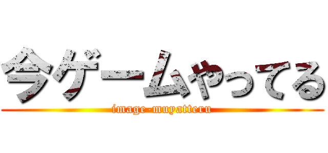 今ゲームやってる (image-muyatteru)