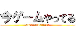 今ゲームやってる (image-muyatteru)