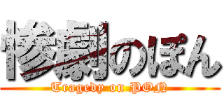 惨劇のぽん (Tragedy on PON)