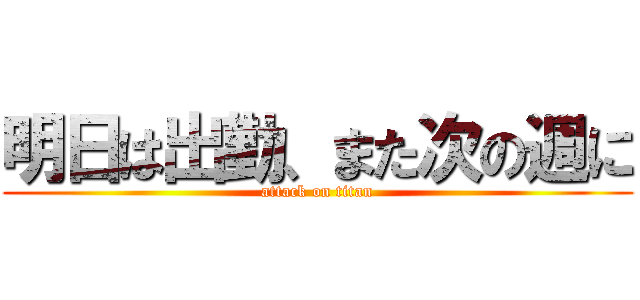 明日は出勤、また次の週に (attack on titan)