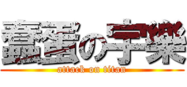蠢蛋の宇樂 (attack on titan)