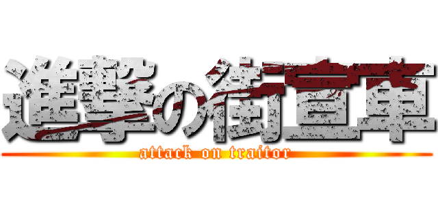 進撃の街宣車 (attack on traitor)