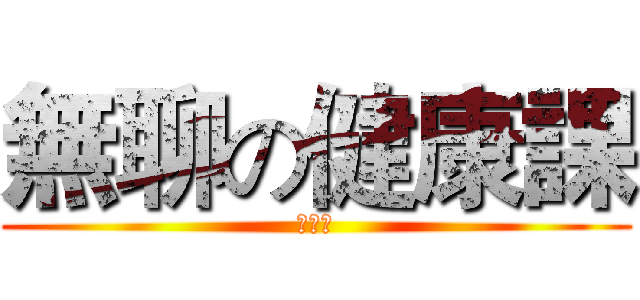 無聊の健康課 (小小兵)