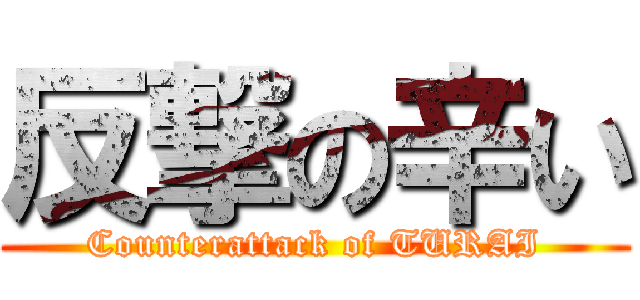 反撃の辛い (Counterattack of TURAI)