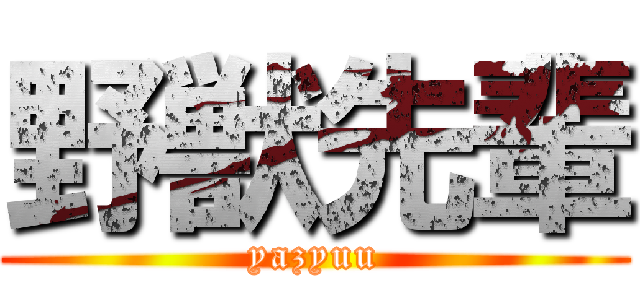 野獣先輩 (yazyuu)