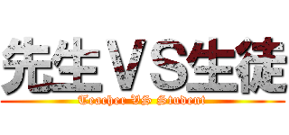 先生ＶＳ生徒 (Teacher VS Student)