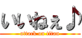 いいねぇ♪ (attack on titan)