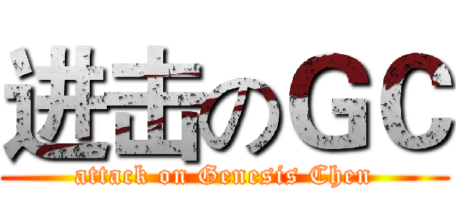 进击のＧＣ (attack on Genesis Chen)