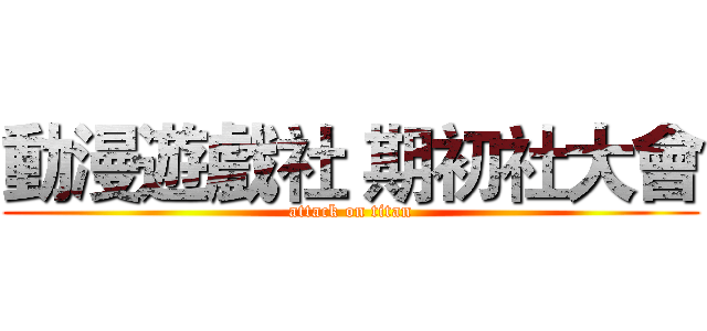 動漫遊戲社 期初社大會 (attack on titan)