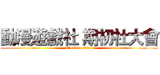 動漫遊戲社 期初社大會 (attack on titan)