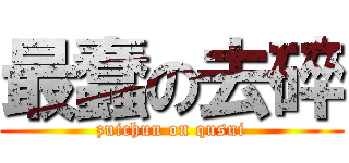 最蠢の去碎 (zuichun on qusui)
