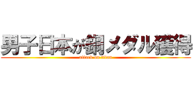 男子日本が銅メダル獲得 (attack on titan)