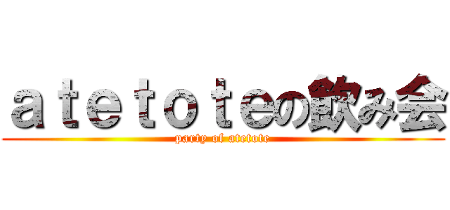 ａｔｅｔｏｔｅの飲み会 (party of atetote)