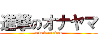 進撃のオナヤマ (attack on titan)