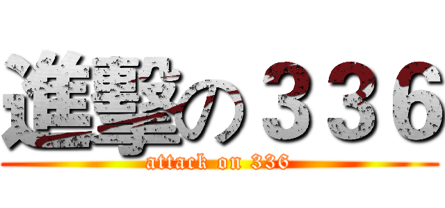 進擊の３３６ (attack on 336)