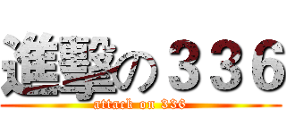 進擊の３３６ (attack on 336)