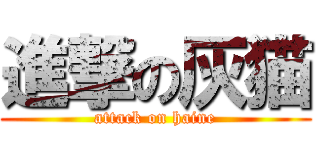 進撃の灰猫 (attack on haine)