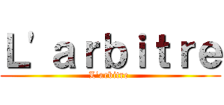 Ｌ'ａｒｂｉｔｒｅ (L'arbitre )