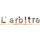 Ｌ'ａｒｂｉｔｒｅ (L'arbitre )