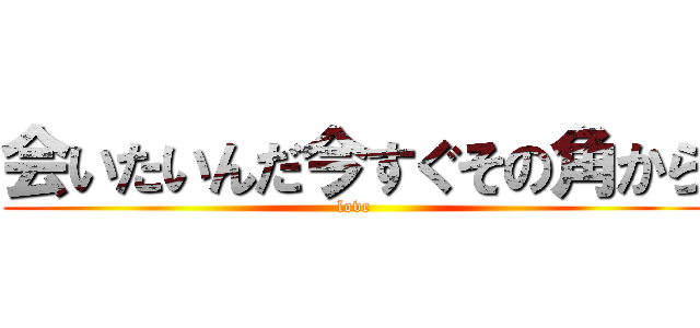 会いたいんだ今すぐその角から (love)