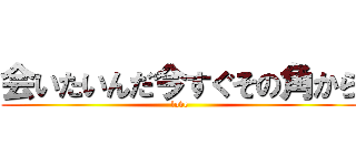 会いたいんだ今すぐその角から (love)