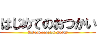 はじめてのおつかい (Kalubi cashles Debut)