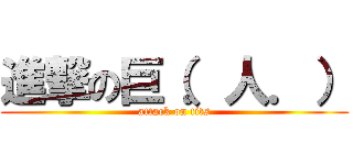 進撃の巨（．人．） (attack on tits)