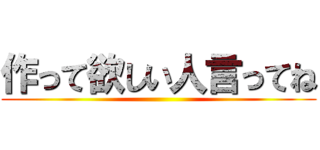 作って欲しい人言ってね ()