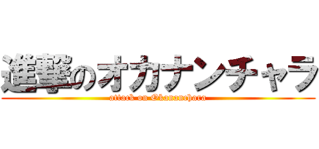 進撃のオカナンチャラ (attack on Okananchara)