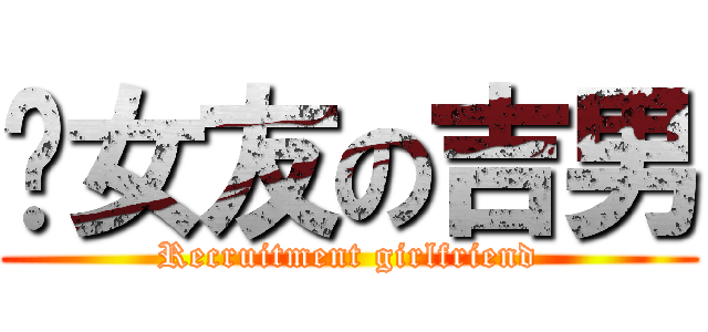 徵女友の吉男 (Recruitment girlfriend)