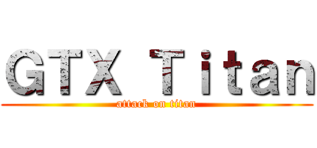 ＧＴＸ Ｔｉｔａｎ (attack on titan)