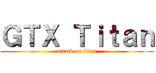 ＧＴＸ Ｔｉｔａｎ (attack on titan)