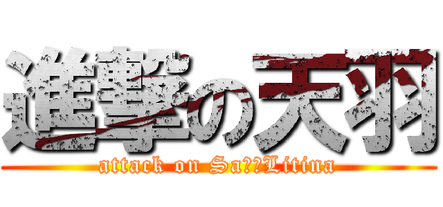 進撃の天羽 (attack on Sa天羽Litina)