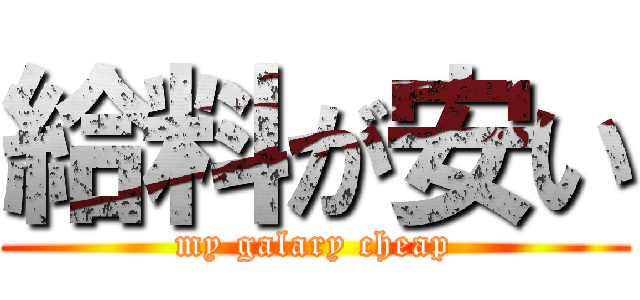 給料が安い (my galary cheap)