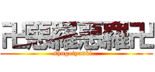 卍惡羅惡羅卍 (shugoiyanki…)