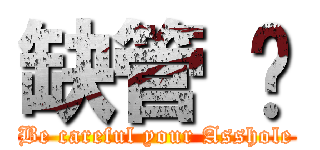 缺管 ㄛ (Be careful your Asshole)