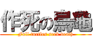 作死の烏龜 (Full turtles seek death)