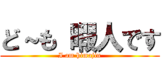 ど～も 暇人です (I am himajin)