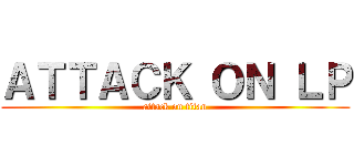 ＡＴＴＡＣＫ ＯＮ ＬＰ (attack on titan)