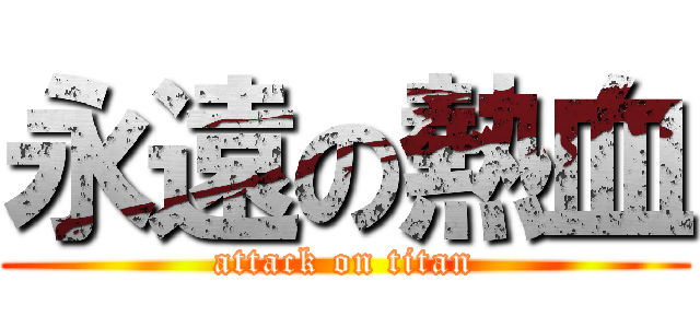 永遠の熱血 (attack on titan)
