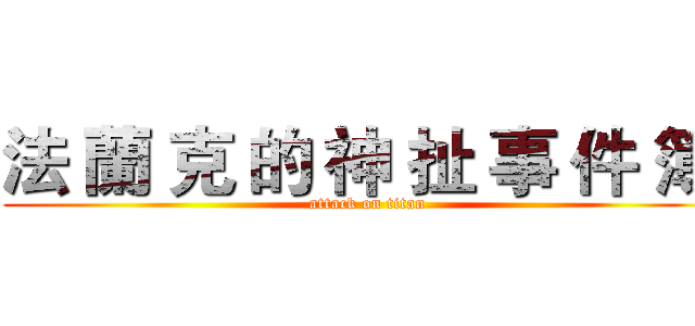 法 蘭 克 的 神 扯 事 件 簿  (attack on titan)