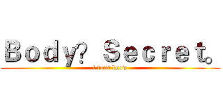 Ｂｏｄｙ？Ｓｅｃｒｅｔ。 (i dont know)
