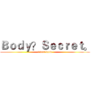 Ｂｏｄｙ？Ｓｅｃｒｅｔ。 (i dont know)
