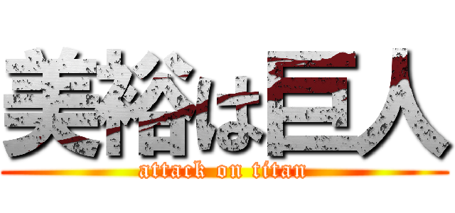 美裕は巨人 (attack on titan)