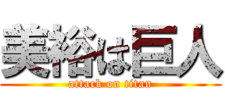 美裕は巨人 (attack on titan)