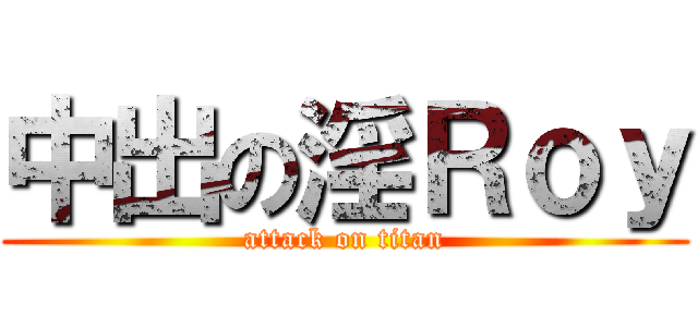 中出の淫Ｒｏｙ (attack on titan)